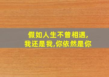 假如人生不曾相遇,我还是我,你依然是你