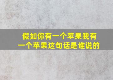 假如你有一个苹果我有一个苹果这句话是谁说的