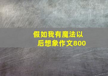 假如我有魔法以后想象作文800