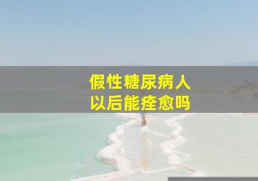 假性糖尿病人以后能痊愈吗