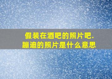 假装在酒吧的照片吧.蹦迪的照片是什么意思