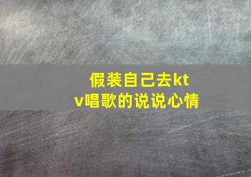 假装自己去ktv唱歌的说说心情