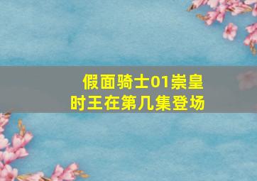 假面骑士01崇皇时王在第几集登场