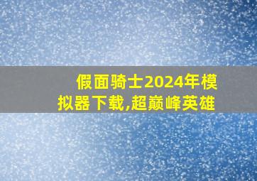 假面骑士2024年模拟器下载,超巅峰英雄