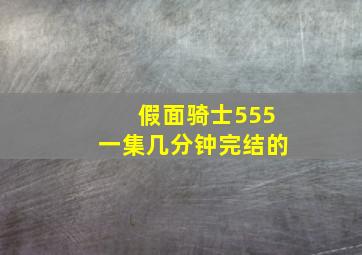 假面骑士555一集几分钟完结的