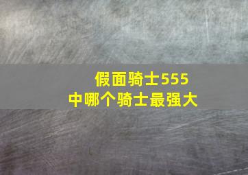 假面骑士555中哪个骑士最强大