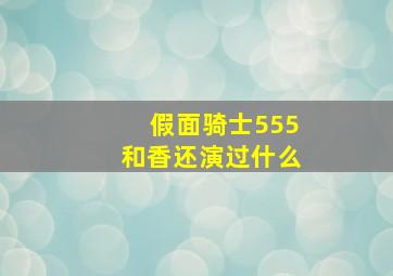 假面骑士555和香还演过什么