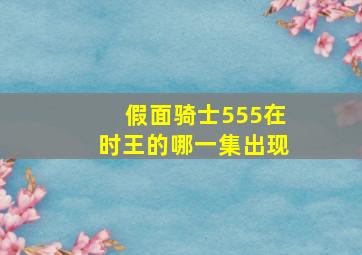 假面骑士555在时王的哪一集出现