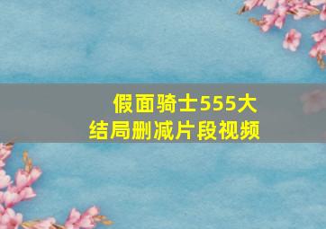 假面骑士555大结局删减片段视频