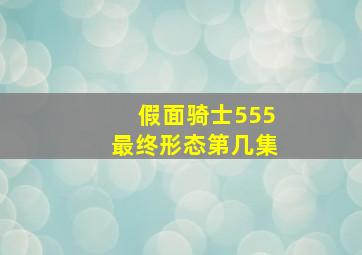 假面骑士555最终形态第几集