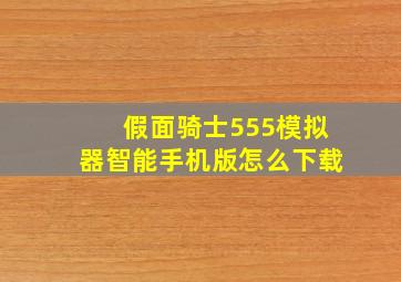 假面骑士555模拟器智能手机版怎么下载