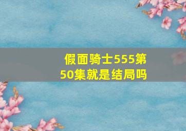 假面骑士555第50集就是结局吗