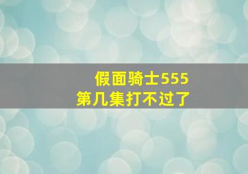 假面骑士555第几集打不过了