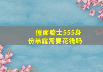 假面骑士555身份暴露需要花钱吗