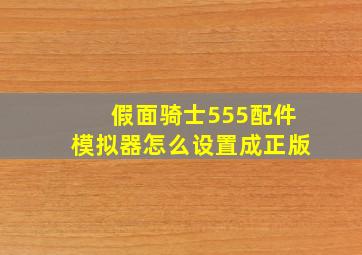 假面骑士555配件模拟器怎么设置成正版