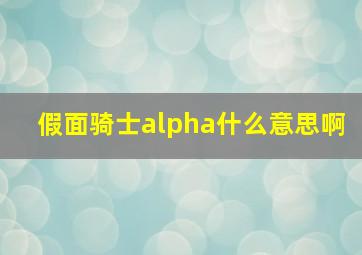 假面骑士alpha什么意思啊