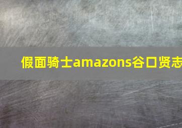 假面骑士amazons谷口贤志