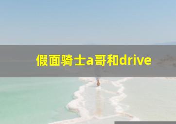 假面骑士a哥和drive