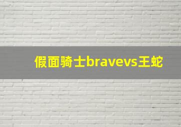 假面骑士bravevs王蛇