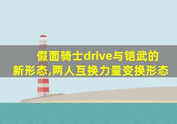 假面骑士drive与铠武的新形态,两人互换力量变换形态