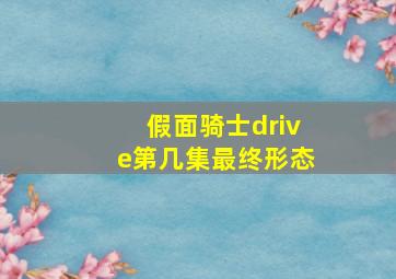 假面骑士drive第几集最终形态