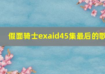 假面骑士exaid45集最后的歌