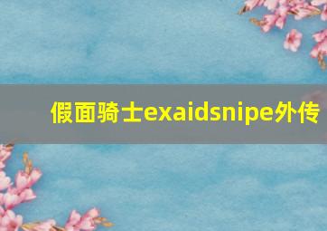 假面骑士exaidsnipe外传