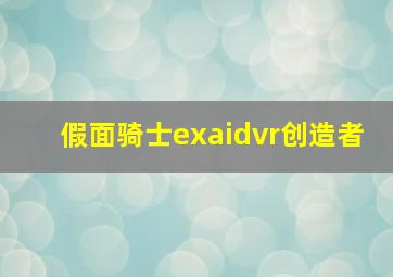 假面骑士exaidvr创造者