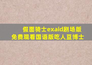 假面骑士exaid剧场版免费观看国语版吃人豆博士