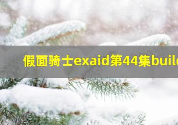 假面骑士exaid第44集build