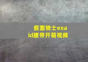 假面骑士exaid腰带开箱视频