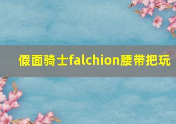 假面骑士falchion腰带把玩