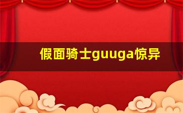 假面骑士guuga惊异