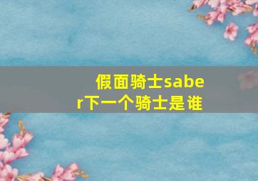 假面骑士saber下一个骑士是谁