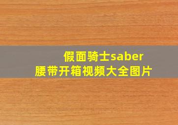 假面骑士saber腰带开箱视频大全图片