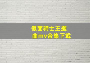 假面骑士主题曲mv合集下载