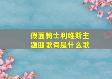 假面骑士利维斯主题曲歌词是什么歌