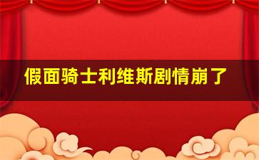 假面骑士利维斯剧情崩了