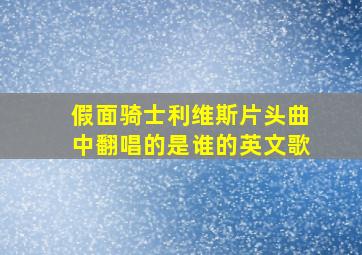 假面骑士利维斯片头曲中翻唱的是谁的英文歌