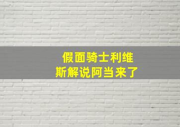 假面骑士利维斯解说阿当来了