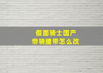 假面骑士国产帝骑腰带怎么改