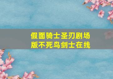 假面骑士圣刃剧场版不死鸟剑士在线