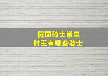 假面骑士崇皇时王有哪些骑士