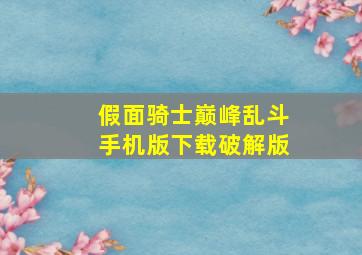 假面骑士巅峰乱斗手机版下载破解版