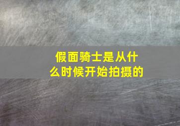 假面骑士是从什么时候开始拍摄的