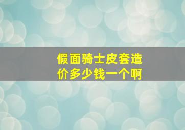 假面骑士皮套造价多少钱一个啊