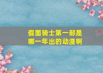 假面骑士第一部是哪一年出的动漫啊