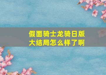 假面骑士龙骑日版大结局怎么样了啊