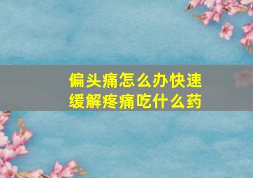 偏头痛怎么办快速缓解疼痛吃什么药