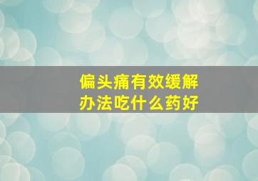 偏头痛有效缓解办法吃什么药好